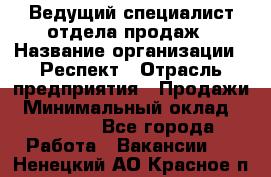 Ведущий специалист отдела продаж › Название организации ­ Респект › Отрасль предприятия ­ Продажи › Минимальный оклад ­ 20 000 - Все города Работа » Вакансии   . Ненецкий АО,Красное п.